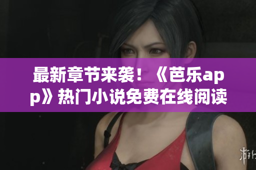 最新章節(jié)來襲！《芭樂app》熱門小說免費在線閱讀！-筆趣閣
