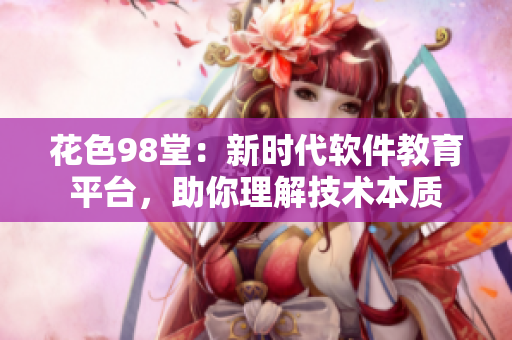 花色98堂：新時代軟件教育平臺，助你理解技術(shù)本質(zhì)