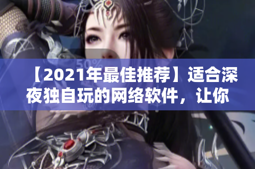 【2021年最佳推薦】適合深夜獨自玩的網(wǎng)絡(luò)軟件，讓你暢快享受私人空間！