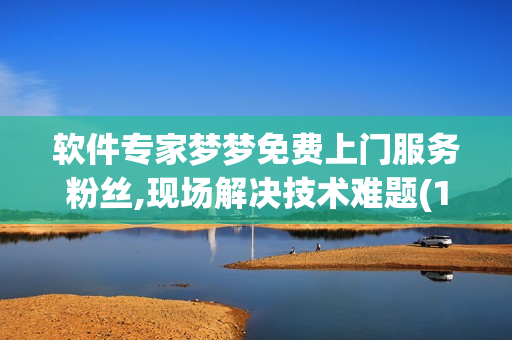 軟件專家夢(mèng)夢(mèng)免費(fèi)上門服務(wù)粉絲,現(xiàn)場解決技術(shù)難題(1)