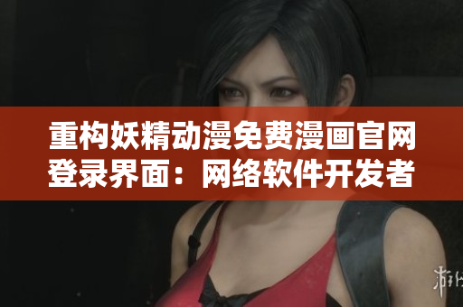 重構(gòu)妖精動(dòng)漫免費(fèi)漫畫官網(wǎng)登錄界面：網(wǎng)絡(luò)軟件開(kāi)發(fā)者必須知道的最佳實(shí)踐!
