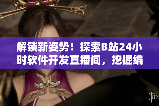 解鎖新姿勢(shì)！探索B站24小時(shí)軟件開(kāi)發(fā)直播間，挖掘編程技能的秘密