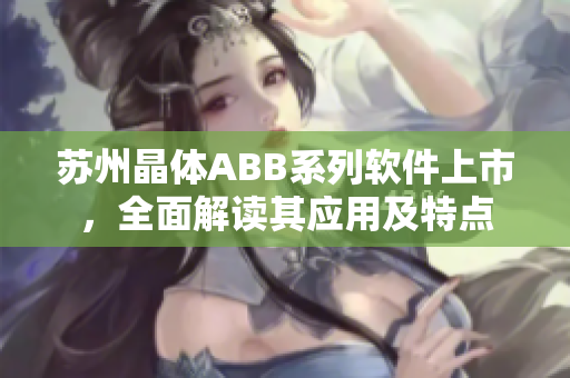 蘇州晶體ABB系列軟件上市，全面解讀其應(yīng)用及特點(diǎn)