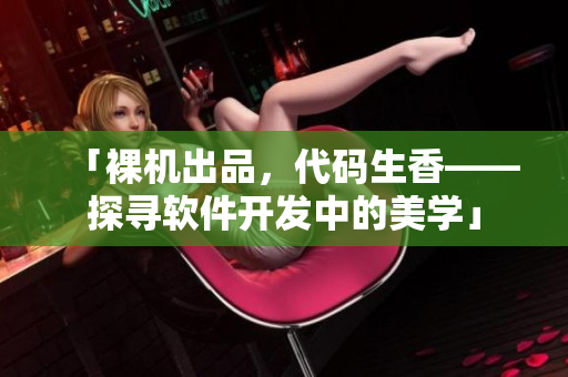 「裸機出品，代碼生香——探尋軟件開發(fā)中的美學(xué)」