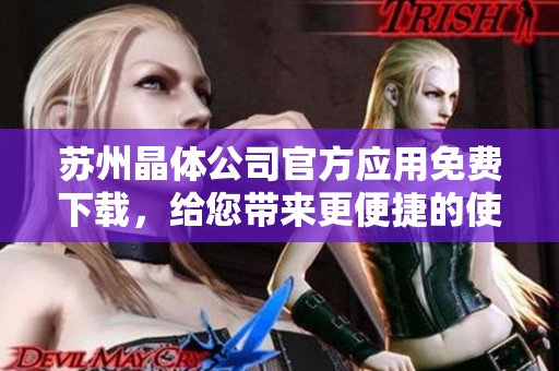 蘇州晶體公司官方應(yīng)用免費下載，給您帶來更便捷的使用體驗