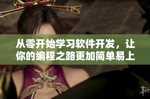 從零開始學(xué)習(xí)軟件開發(fā)，讓你的編程之路更加簡(jiǎn)單易上手