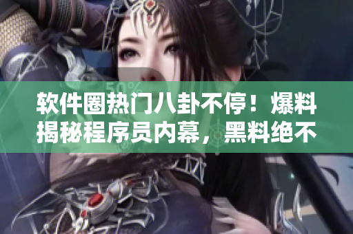 軟件圈熱門八卦不停！爆料揭秘程序員內(nèi)幕，黑料絕不休假