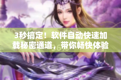 3秒搞定！軟件自動快速加載秘密通道，帶你暢快體驗