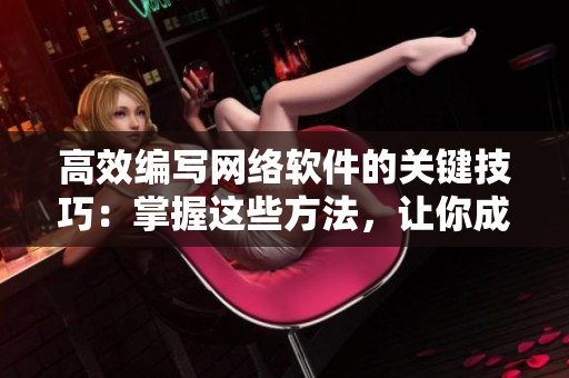高效編寫網(wǎng)絡(luò)軟件的關(guān)鍵技巧：掌握這些方法，讓你成為技術(shù)大牛！