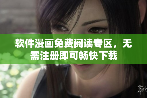 軟件漫畫免費(fèi)閱讀專區(qū)，無需注冊(cè)即可暢快下載