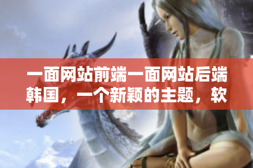 一面網(wǎng)站前端一面網(wǎng)站后端韓國，一個新穎的主題，軟件界冷熱交替。