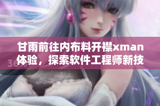甘雨前往內(nèi)布料開襟xman體驗，探索軟件工程師新技能