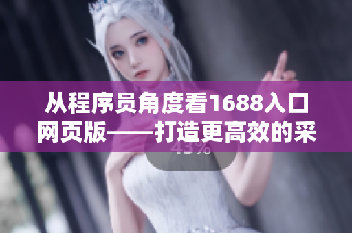 從程序員角度看1688入口網(wǎng)頁版——打造更高效的采購體驗