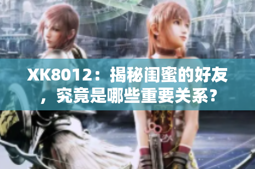 XK8012：揭秘閨蜜的好友，究竟是哪些重要關(guān)系？