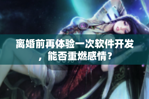 離婚前再體驗(yàn)一次軟件開發(fā)，能否重燃感情？
