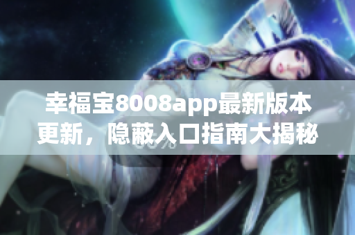 幸福寶8008app最新版本更新，隱蔽入口指南大揭秘