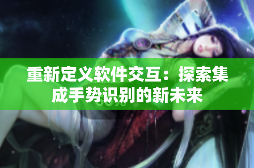 重新定義軟件交互：探索集成手勢(shì)識(shí)別的新未來(lái)