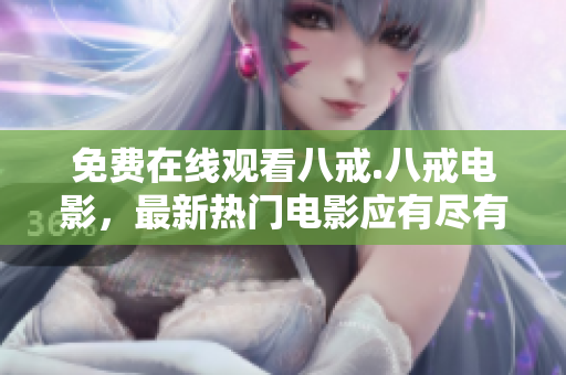 免費在線觀看八戒.八戒電影，最新熱門電影應(yīng)有盡有！