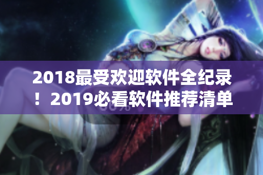 2018最受歡迎軟件全紀(jì)錄！2019必看軟件推薦清單