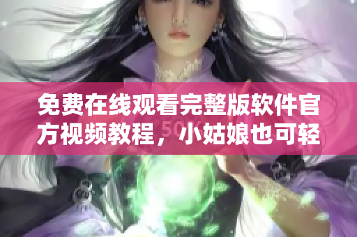 免費在線觀看完整版軟件官方視頻教程，小姑娘也可輕松學(xué)習(xí)