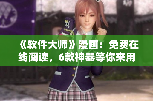 《軟件大師》漫畫：免費在線閱讀，6款神器等你來用！
