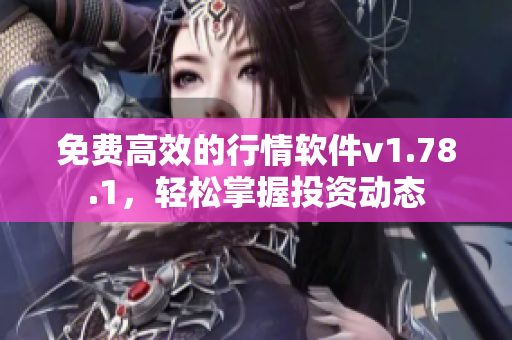 免費(fèi)高效的行情軟件v1.78.1，輕松掌握投資動(dòng)態(tài)