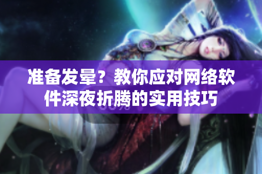 準(zhǔn)備發(fā)暈？教你應(yīng)對(duì)網(wǎng)絡(luò)軟件深夜折騰的實(shí)用技巧
