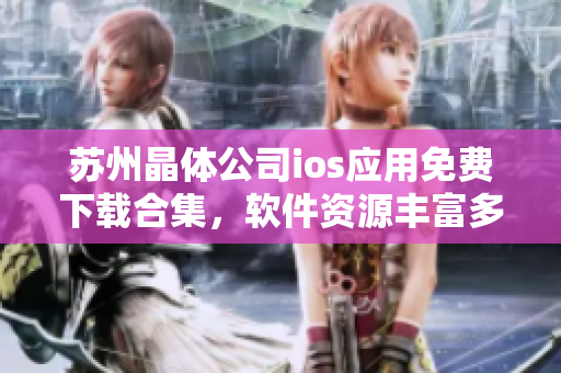 蘇州晶體公司ios應(yīng)用免費(fèi)下載合集，軟件資源豐富多彩