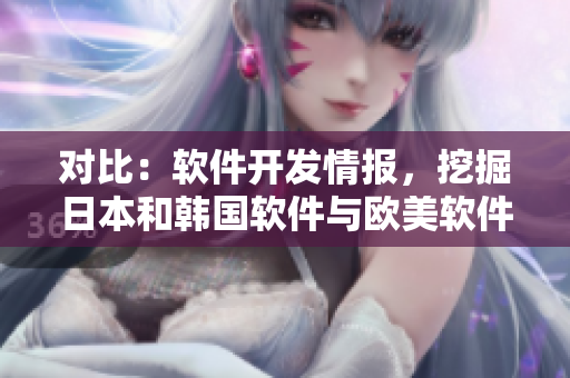 對比：軟件開發(fā)情報，挖掘日本和韓國軟件與歐美軟件之別
