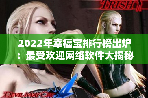 2022年幸福寶排行榜出爐：最受歡迎網(wǎng)絡(luò)軟件大揭秘！