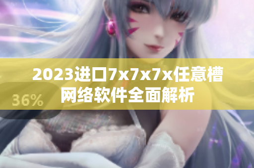 2023進口7x7x7x任意槽網(wǎng)絡(luò)軟件全面解析