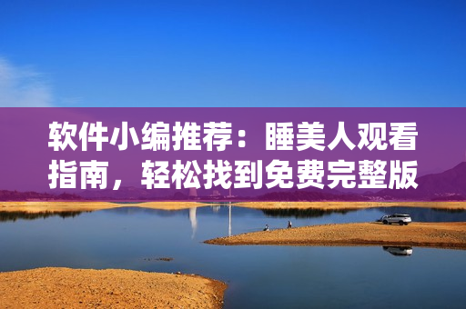 軟件小編推薦：睡美人觀看指南，輕松找到免費完整版資源