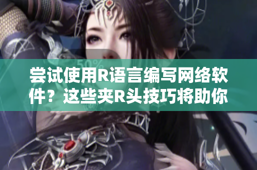 嘗試使用R語(yǔ)言編寫網(wǎng)絡(luò)軟件？這些夾R頭技巧將助你快速掌握！