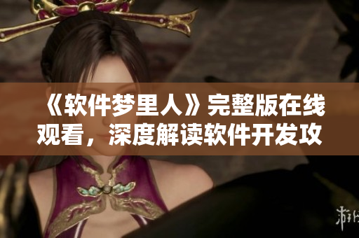 《軟件夢(mèng)里人》完整版在線觀看，深度解讀軟件開發(fā)攻略