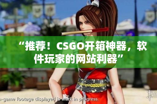 “推薦！CSGO開箱神器，軟件玩家的網(wǎng)站利器”