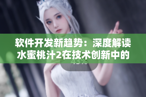 軟件開(kāi)發(fā)新趨勢(shì)：深度解讀水蜜桃汁2在技術(shù)創(chuàng)新中的應(yīng)用及影響