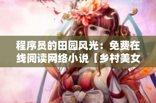 程序員的田園風(fēng)光：免費(fèi)在線閱讀網(wǎng)絡(luò)小說(shuō)【鄉(xiāng)村美女程序員】