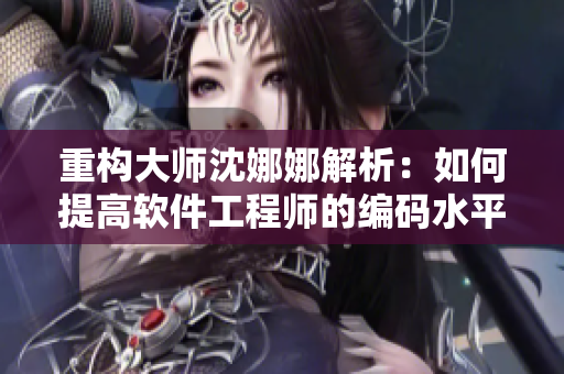 重構(gòu)大師沈娜娜解析：如何提高軟件工程師的編碼水平？