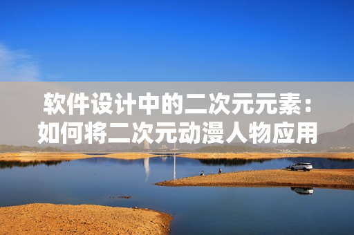 軟件設(shè)計(jì)中的二次元元素：如何將二次元?jiǎng)勇宋飸?yīng)用于軟件界面設(shè)計(jì)