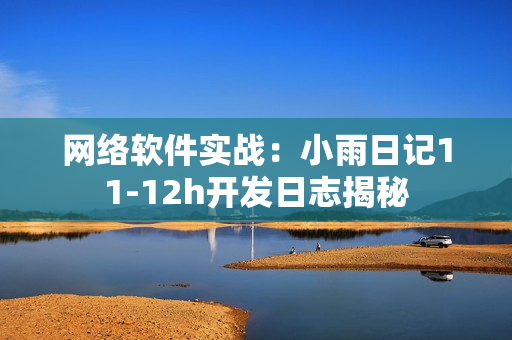 網絡軟件實戰(zhàn)：小雨日記11-12h開發(fā)日志揭秘