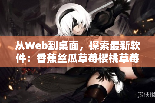 從Web到桌面，探索最新軟件：香蕉絲瓜草莓櫻桃草莓榴蓮污