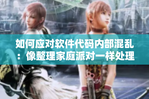 如何應對軟件代碼內部混亂：像整理家庭派對一樣處理代碼混亂問題