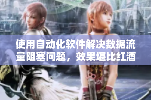 使用自動化軟件解決數(shù)據(jù)流量阻塞問題，效果堪比紅酒瓶塞堵住不能流下來皮重