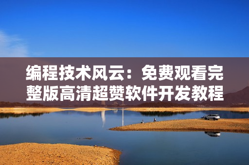 編程技術(shù)風(fēng)云：免費(fèi)觀看完整版高清超贊軟件開發(fā)教程