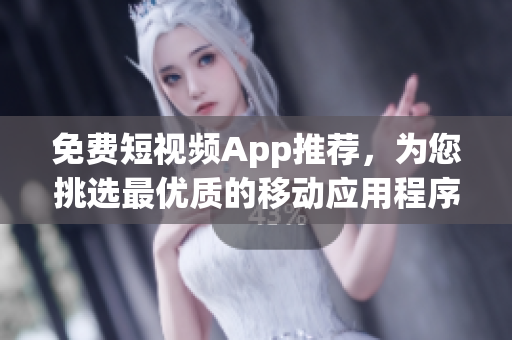 免費短視頻App推薦，為您挑選最優(yōu)質(zhì)的移動應(yīng)用程序！