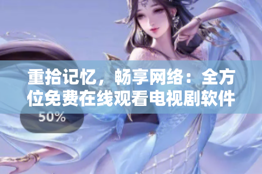 重拾記憶，暢享網(wǎng)絡：全方位免費在線觀看電視劇軟件推薦