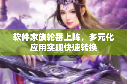 軟件家族輪番上陣，多元化應(yīng)用實(shí)現(xiàn)快速轉(zhuǎn)換