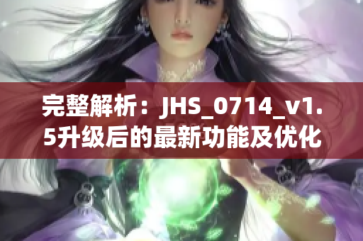 完整解析：JHS_0714_v1.5升級后的最新功能及優(yōu)化