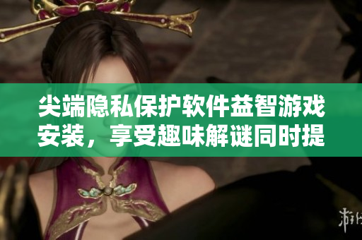 尖端隱私保護軟件益智游戲安裝，享受趣味解謎同時提升數(shù)據(jù)安全