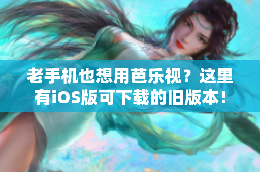 老手機(jī)也想用芭樂視？這里有iOS版可下載的舊版本！
